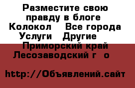 Разместите свою правду в блоге “Колокол“ - Все города Услуги » Другие   . Приморский край,Лесозаводский г. о. 